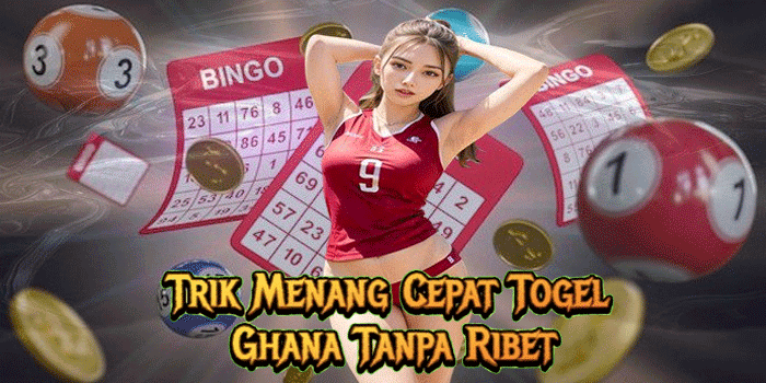 Trik Menang Cepat Togel Ghana Tanpa Ribet