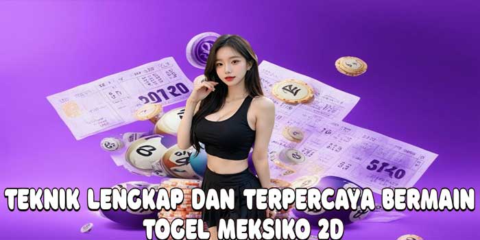Teknik Lengkap Dan Terpercaya Bermain Togel Meksiko 2D