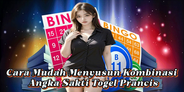 Cara Mudah Menyusun Kombinasi Angka Sakti Togel Prancis