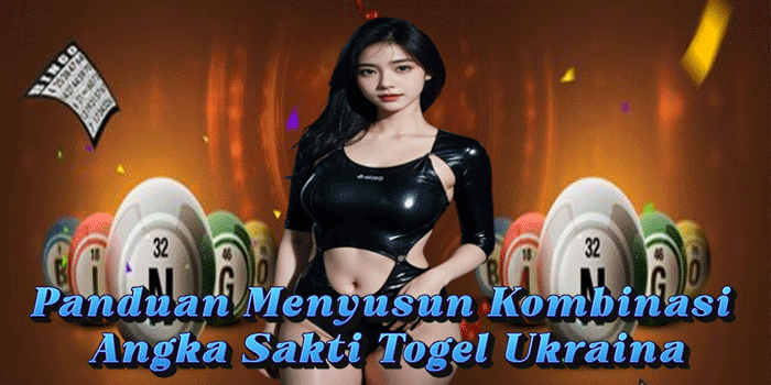 Panduan Menyusun Kombinasi Angka Sakti Togel Ukraina